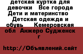 детская куртка для девочки - Все города Дети и материнство » Детская одежда и обувь   . Кемеровская обл.,Анжеро-Судженск г.